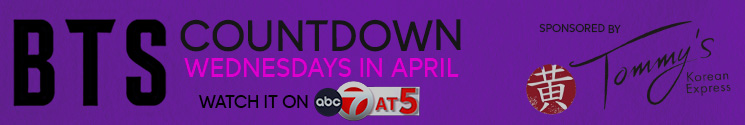 BTS Countdown Wednesdays in April – Watch it on ABC 7 at 5, sponsored by Tommy’s Korean Express.